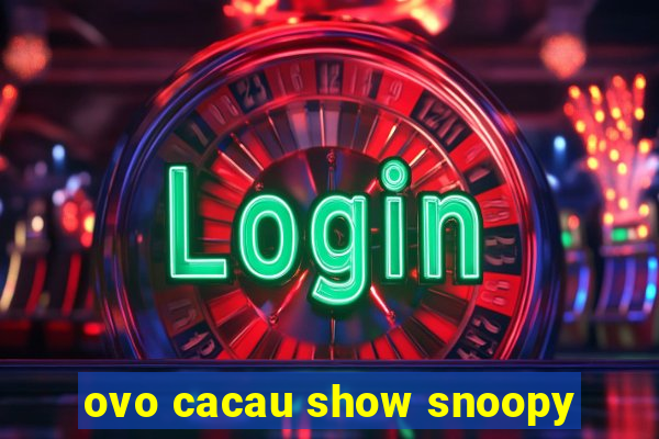 ovo cacau show snoopy